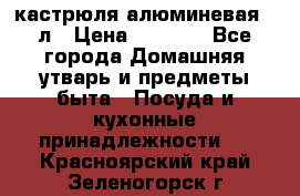 кастрюля алюминевая 40л › Цена ­ 2 200 - Все города Домашняя утварь и предметы быта » Посуда и кухонные принадлежности   . Красноярский край,Зеленогорск г.